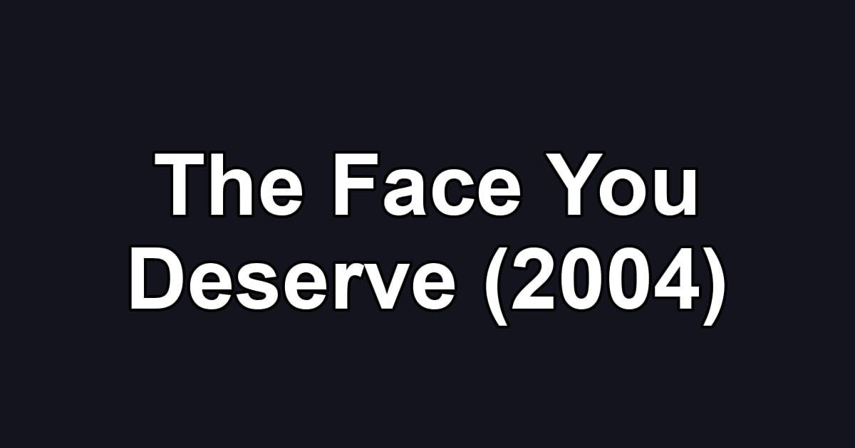 The Face You Deserve (2004)