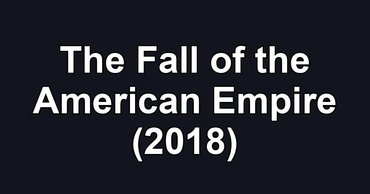 The Fall of the American Empire (2018)