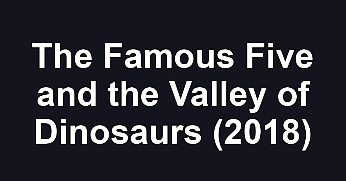 The Famous Five and the Valley of Dinosaurs (2018)