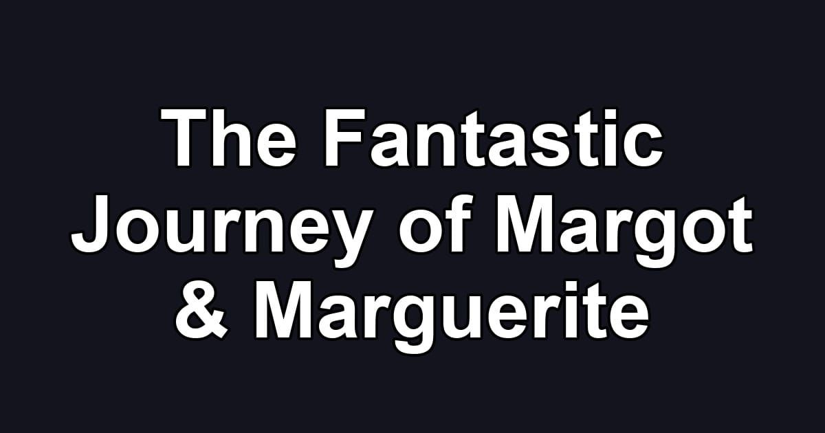 The Fantastic Journey of Margot & Marguerite