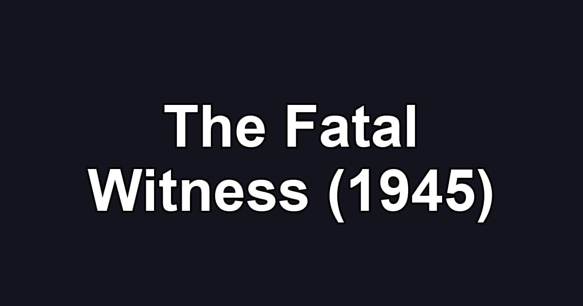 The Fatal Witness (1945)