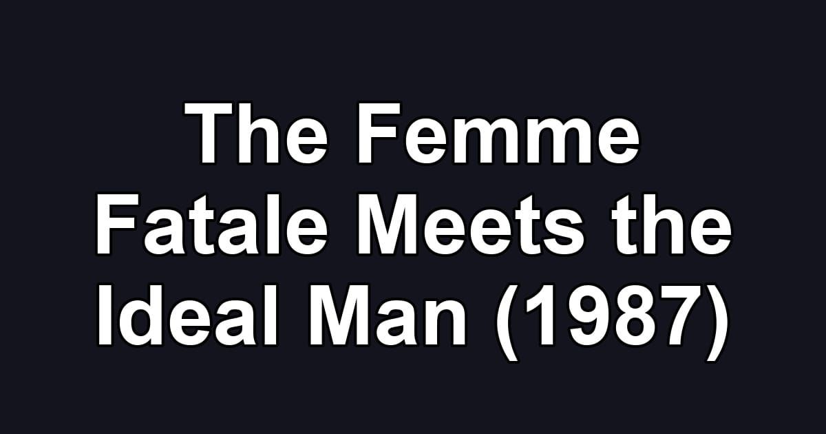 The Femme Fatale Meets the Ideal Man (1987)