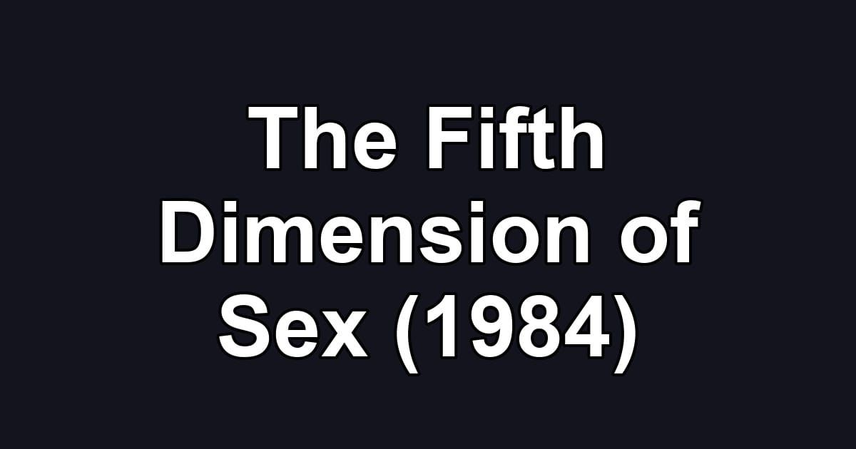 The Fifth Dimension of Sex (1984)