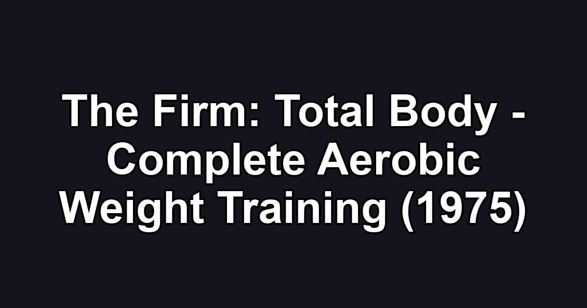 The Firm: Total Body - Complete Aerobic Weight Training (1975)