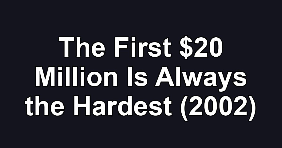 The First $20 Million Is Always the Hardest (2002)