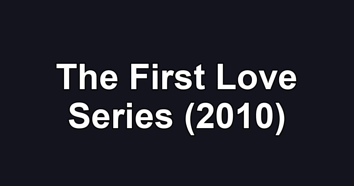 The First Love Series (2010)