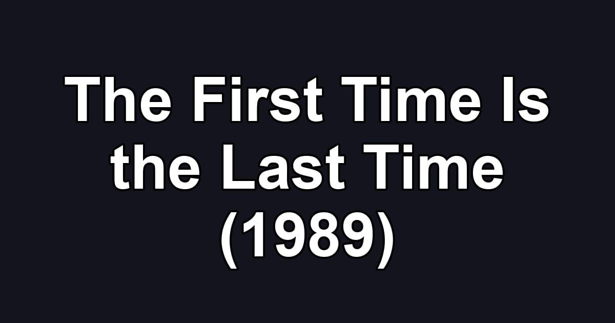 The First Time Is the Last Time (1989)