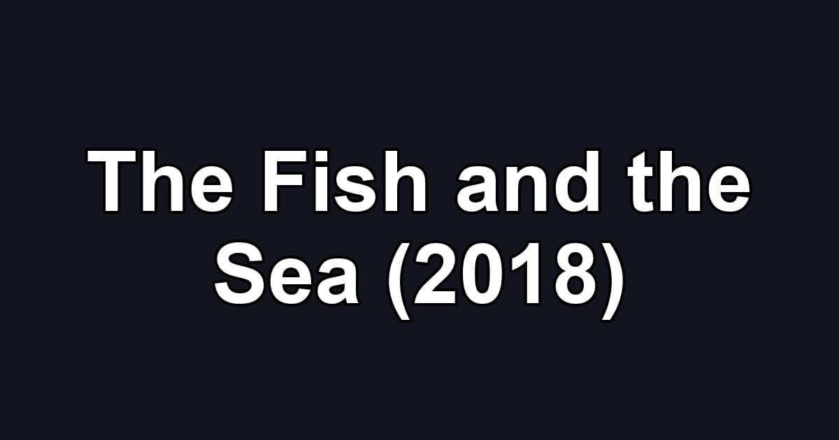 The Fish and the Sea (2018)