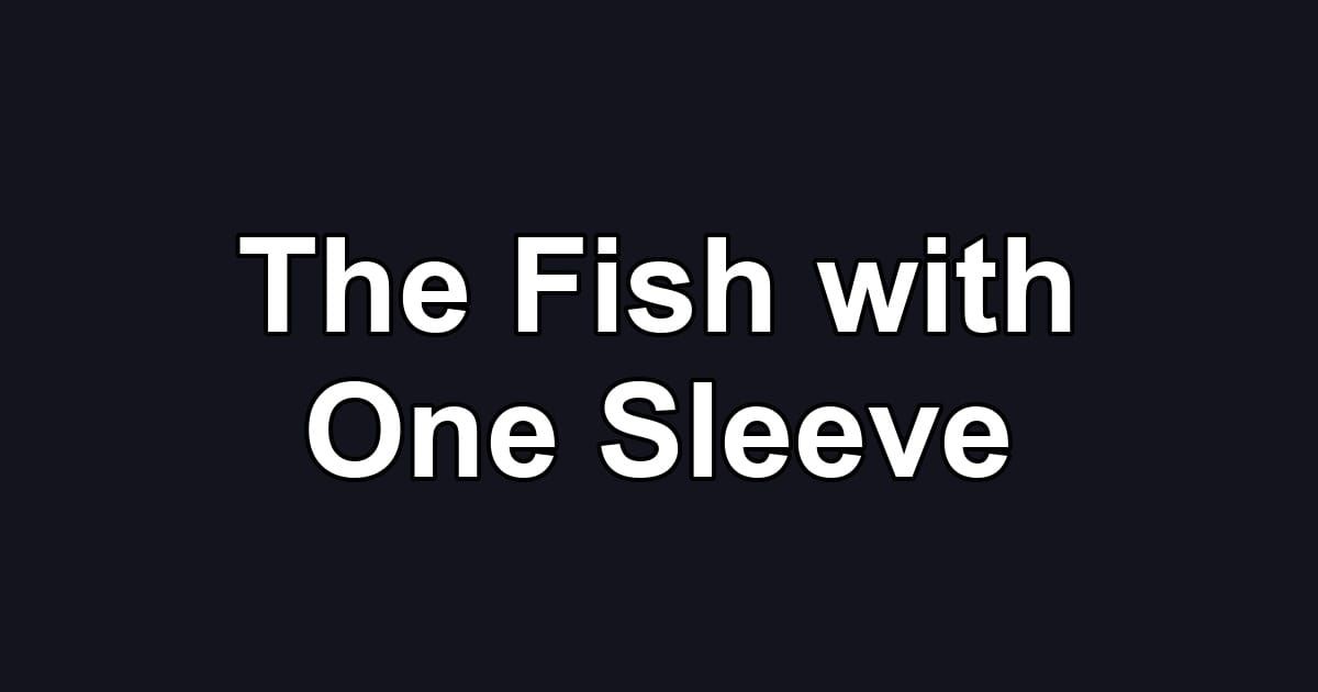The Fish with One Sleeve