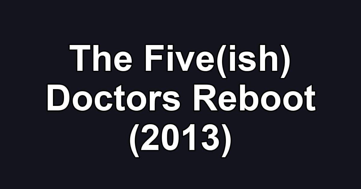 The Five(ish) Doctors Reboot (2013)