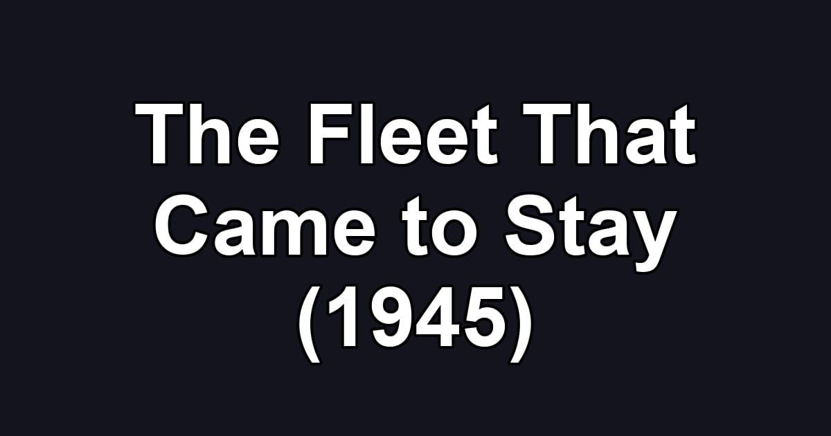 The Fleet That Came to Stay (1945)