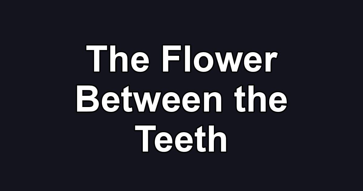 The Flower Between the Teeth