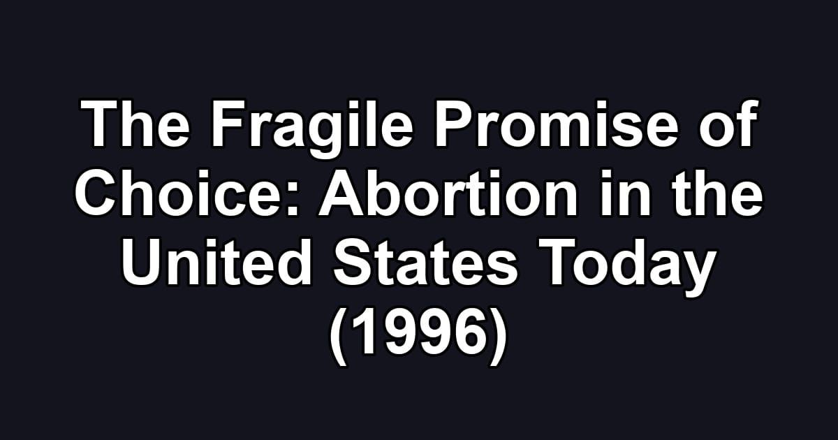 The Fragile Promise of Choice: Abortion in the United States Today (1996)