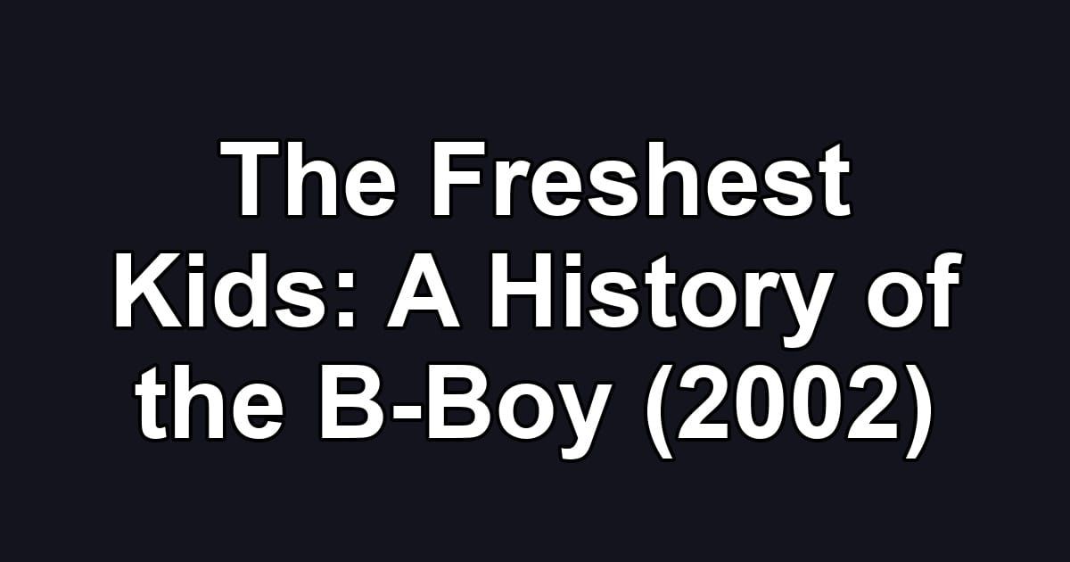 The Freshest Kids: A History of the B-Boy (2002)