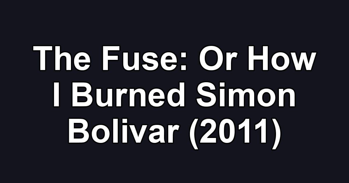 The Fuse: Or How I Burned Simon Bolivar (2011)