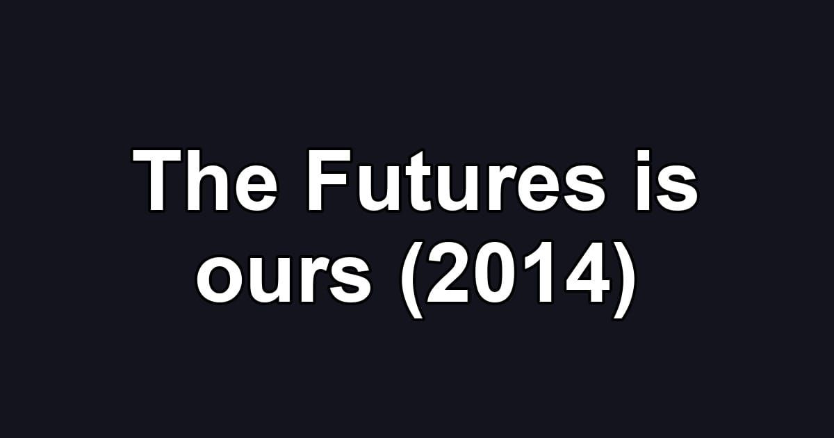 The Futures is ours (2014)