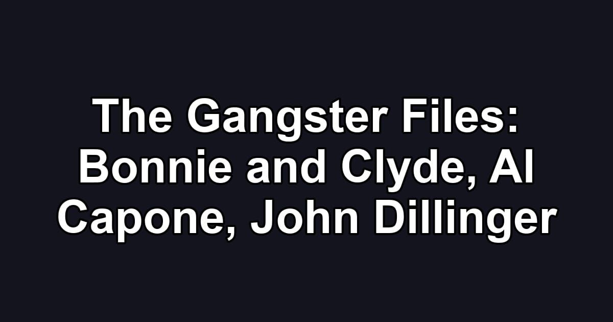 The Gangster Files: Bonnie and Clyde, Al Capone, John Dillinger