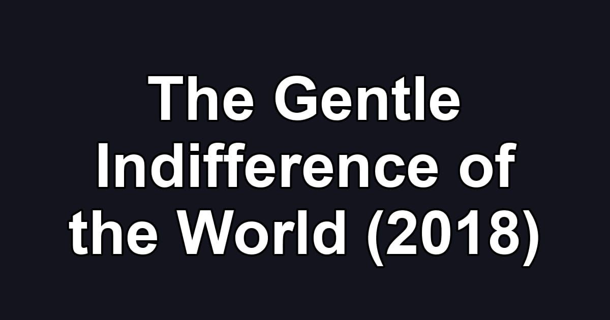 The Gentle Indifference of the World (2018)