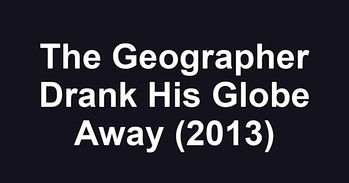 The Geographer Drank His Globe Away (2013)