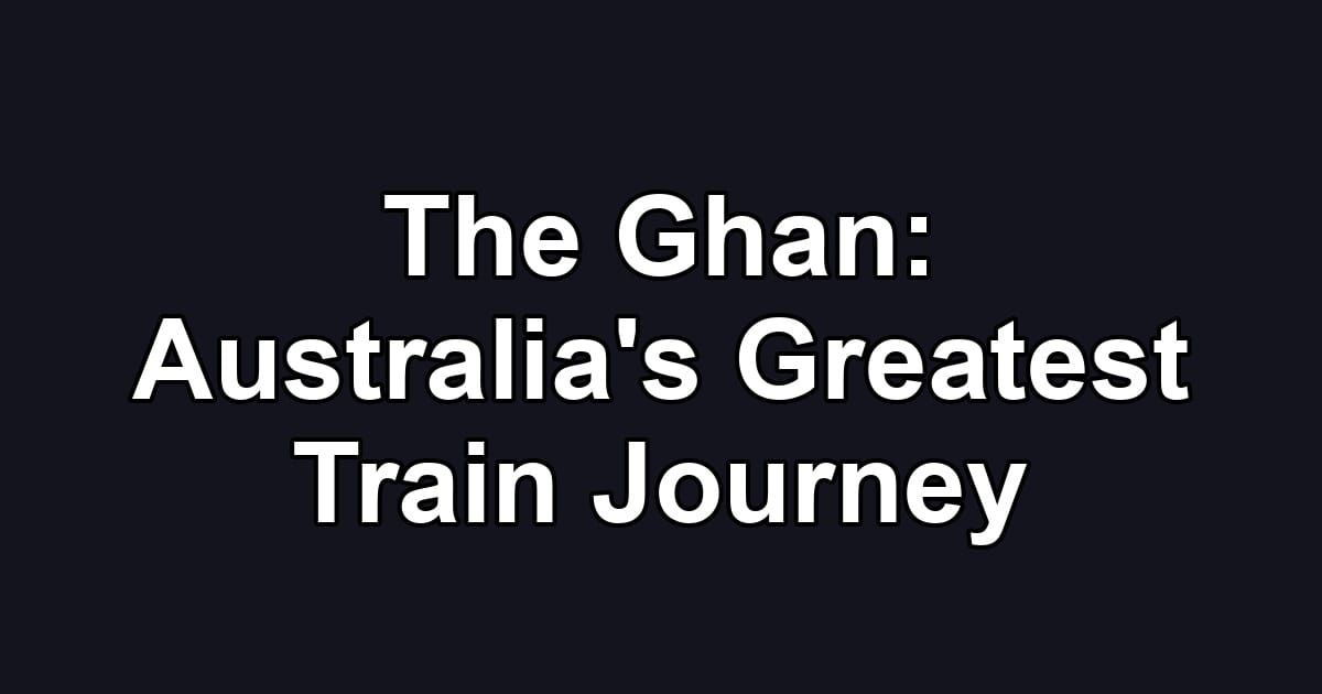 The Ghan: Australia's Greatest Train Journey