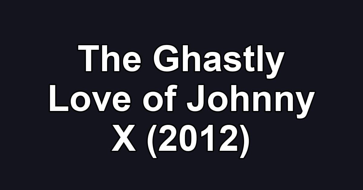 The Ghastly Love of Johnny X (2012)
