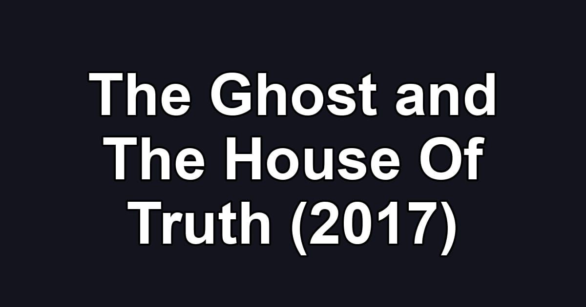 The Ghost and The House Of Truth (2017)