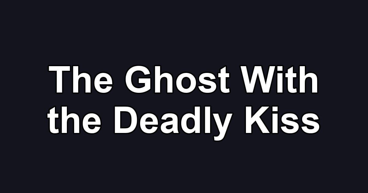 The Ghost With the Deadly Kiss