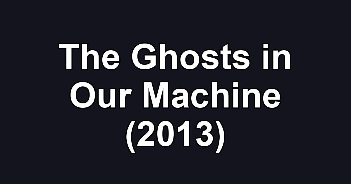The Ghosts in Our Machine (2013)