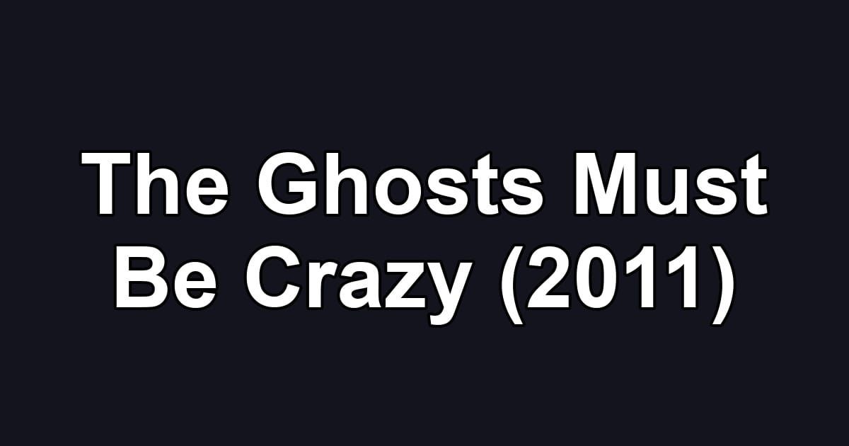The Ghosts Must Be Crazy (2011)