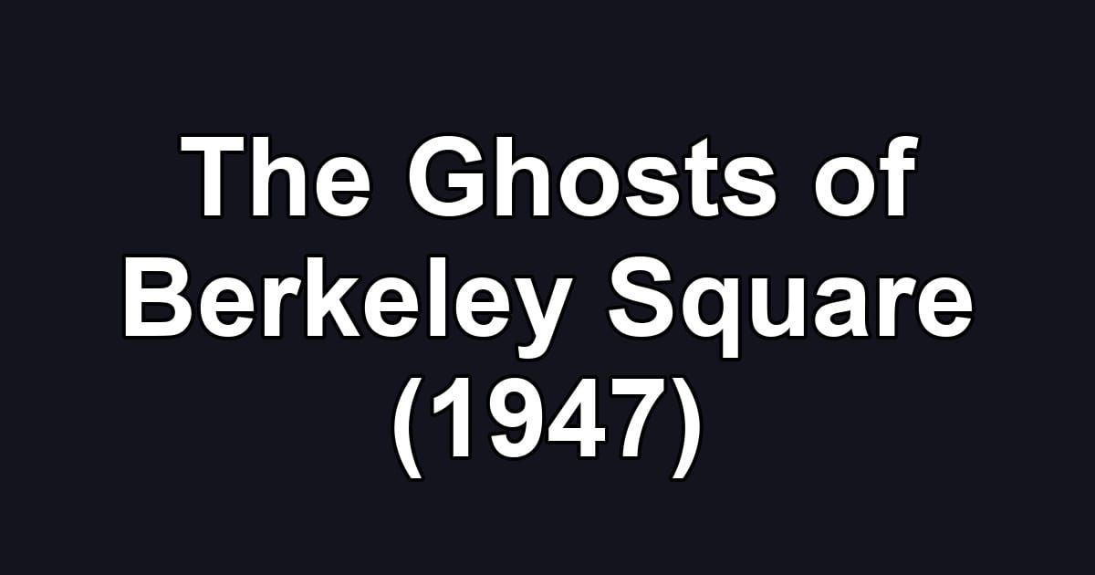 The Ghosts of Berkeley Square (1947)