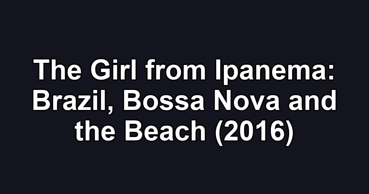 The Girl from Ipanema: Brazil, Bossa Nova and the Beach (2016)