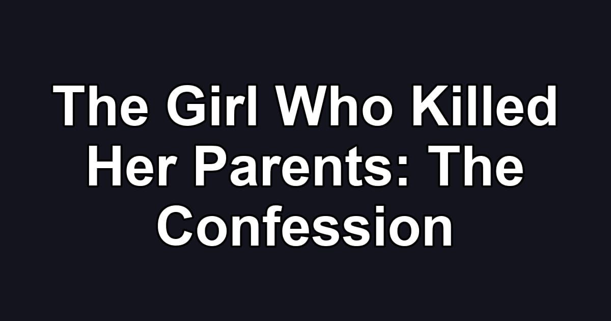 The Girl Who Killed Her Parents: The Confession