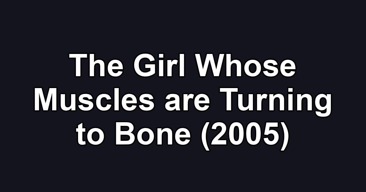 The Girl Whose Muscles are Turning to Bone (2005)