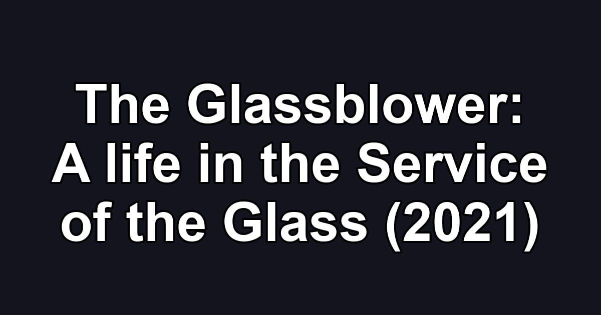 The Glassblower: A life in the Service of the Glass (2021)