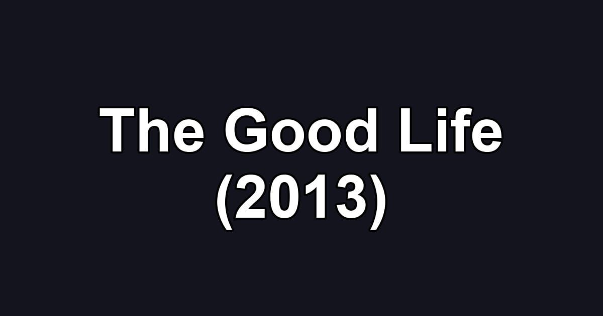 The Good Life (2013)