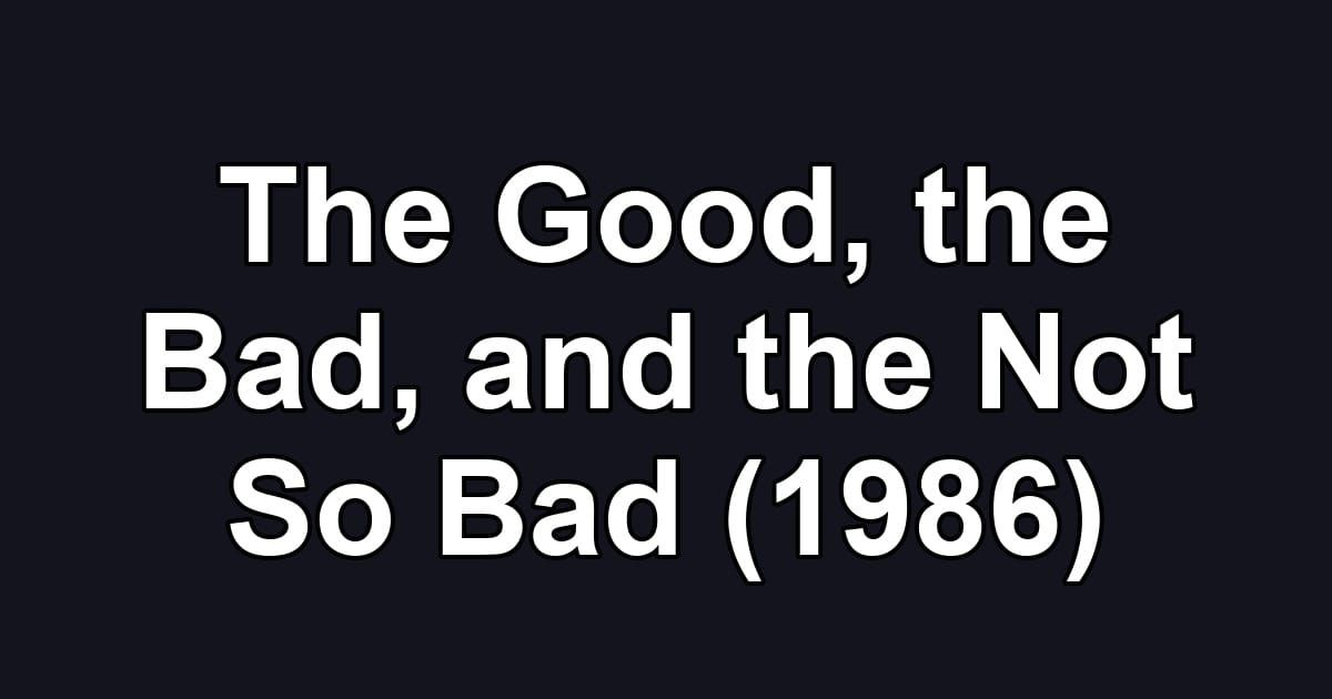 The Good, the Bad, and the Not So Bad (1986)
