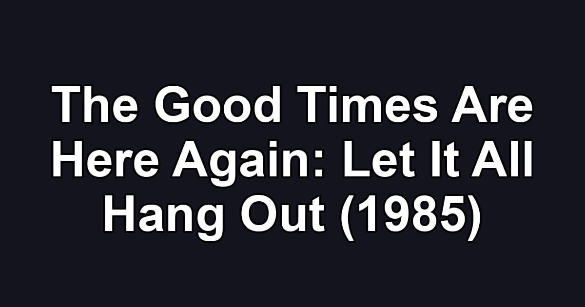 The Good Times Are Here Again: Let It All Hang Out (1985)