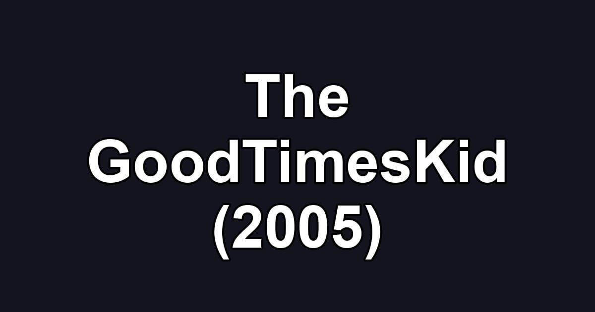 The GoodTimesKid (2005)