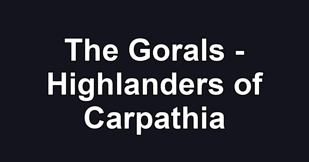 The Gorals - Highlanders of Carpathia