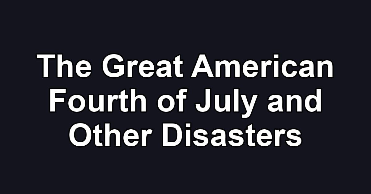 The Great American Fourth of July and Other Disasters