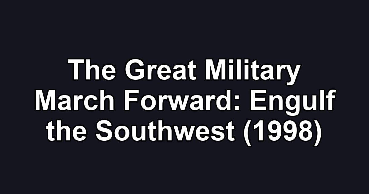 The Great Military March Forward: Engulf the Southwest (1998)