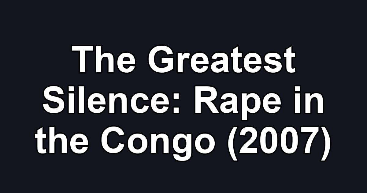 The Greatest Silence: Rape in the Congo (2007)
