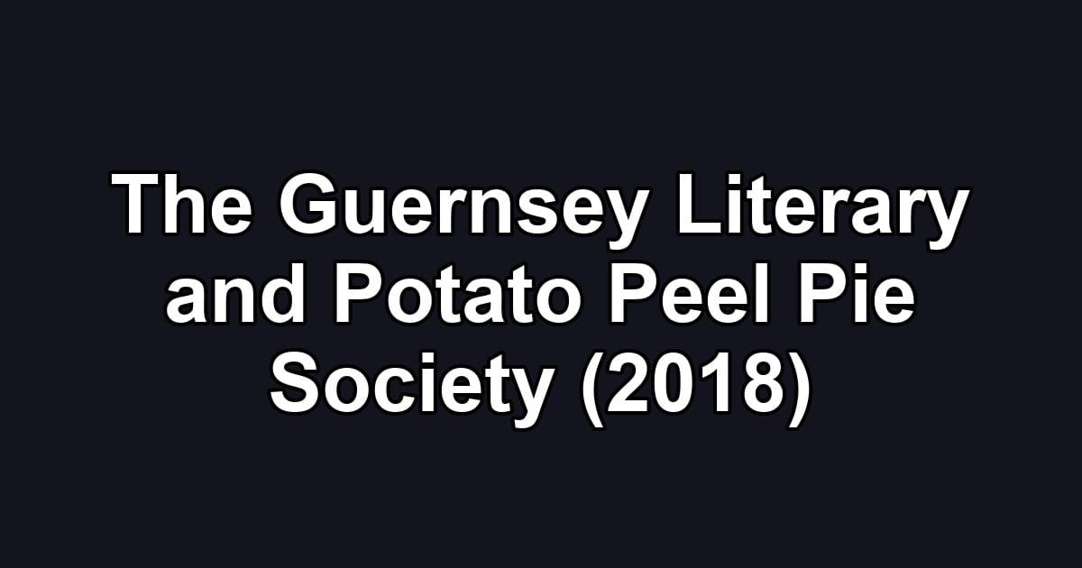 The Guernsey Literary and Potato Peel Pie Society (2018)