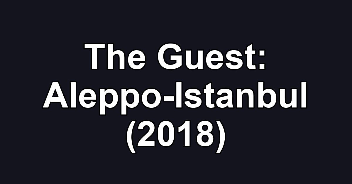 The Guest: Aleppo-Istanbul (2018)