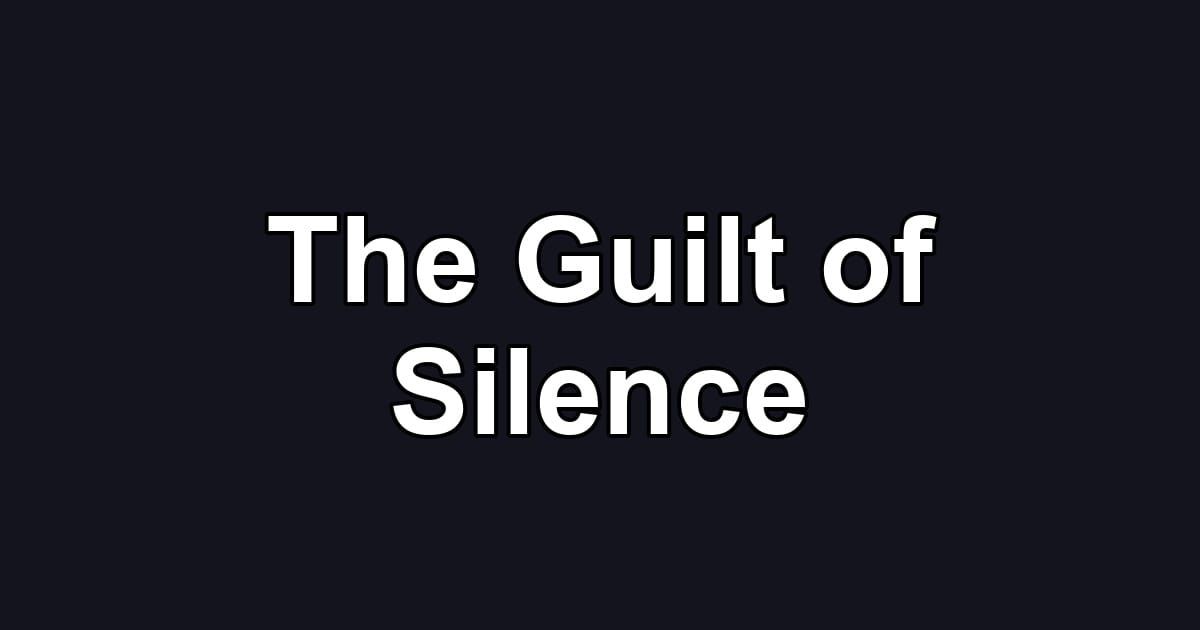 The Guilt of Silence