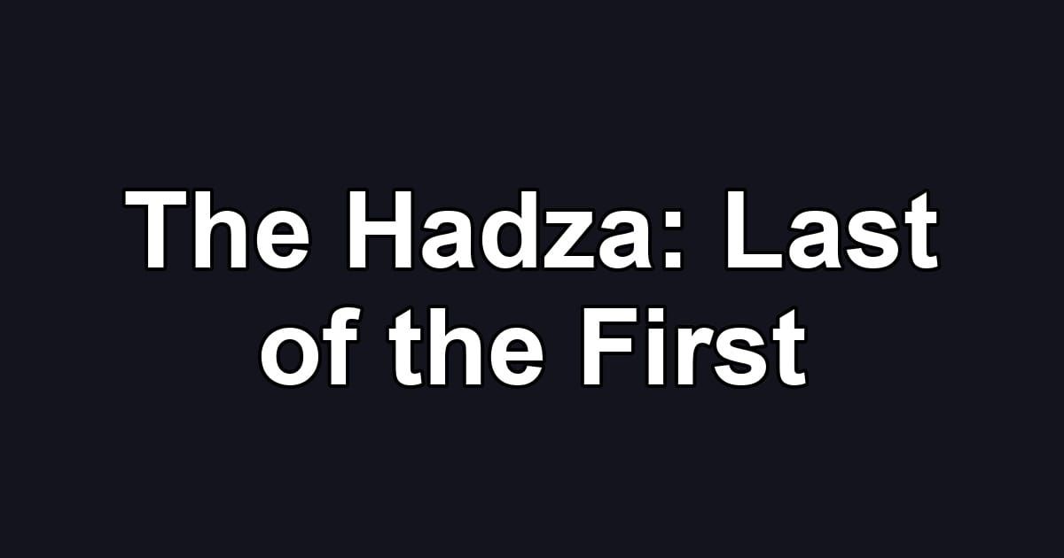 The Hadza:  Last of the First