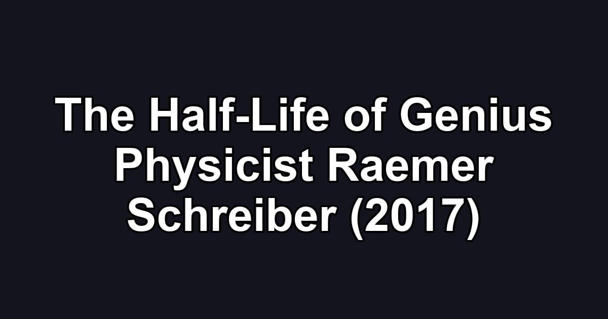The Half-Life of Genius Physicist Raemer Schreiber (2017)