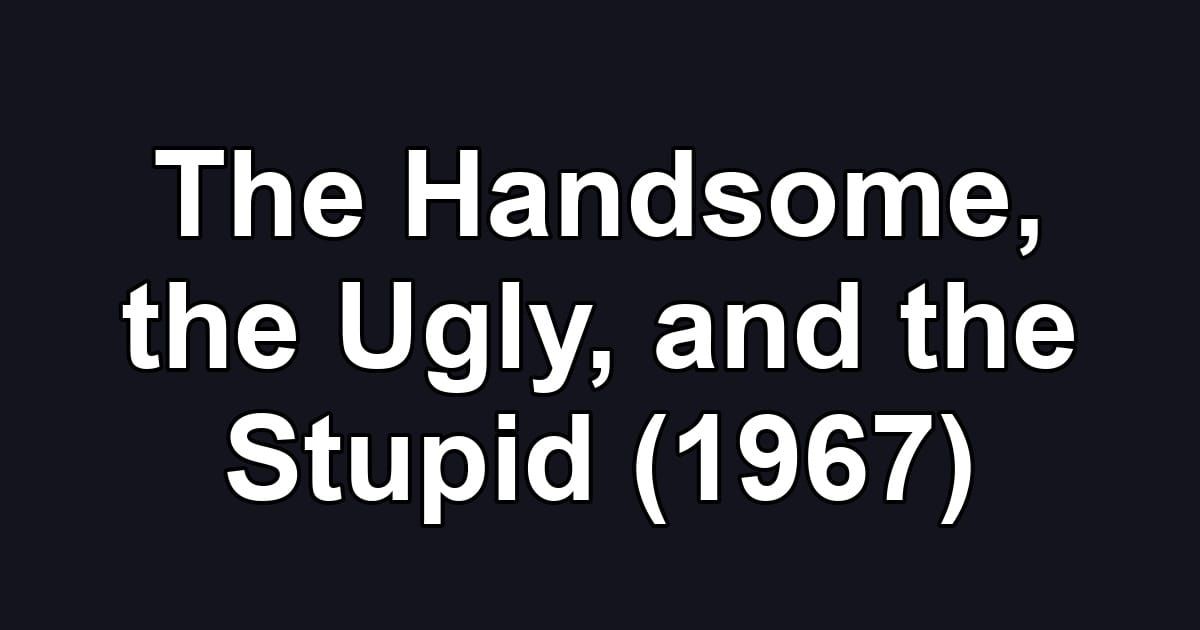 The Handsome, the Ugly, and the Stupid (1967)