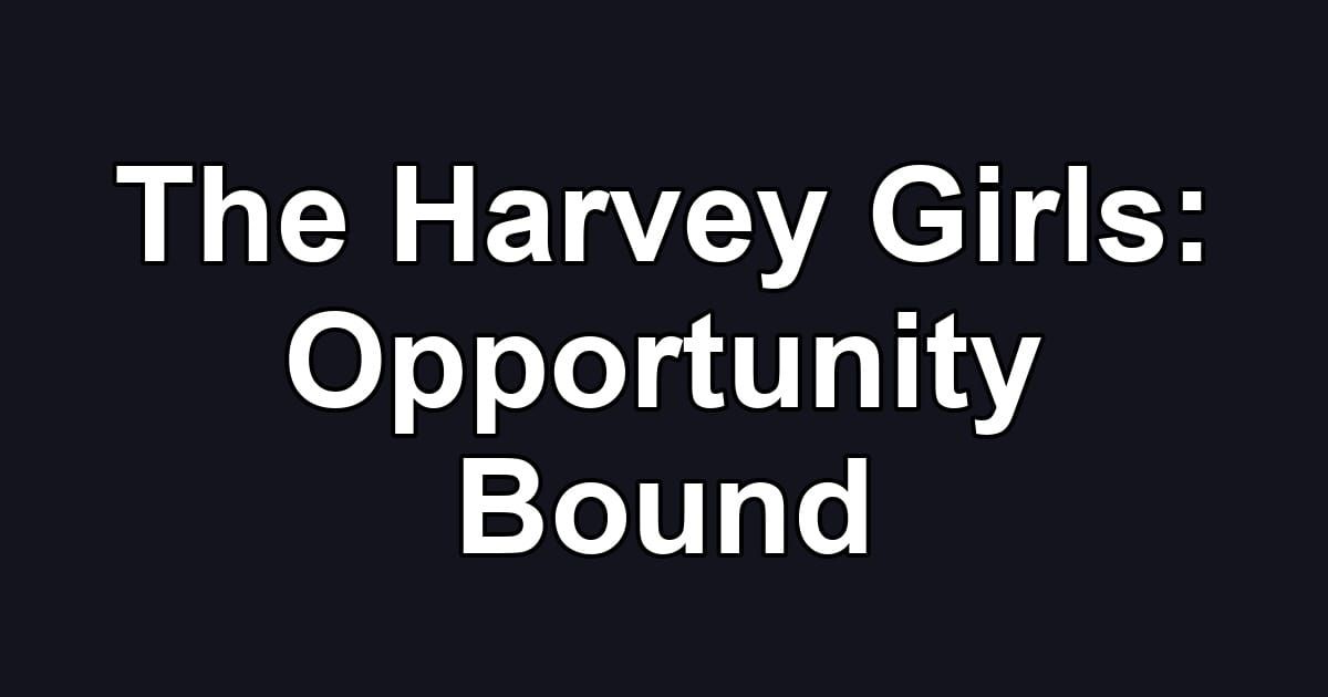The Harvey Girls: Opportunity Bound