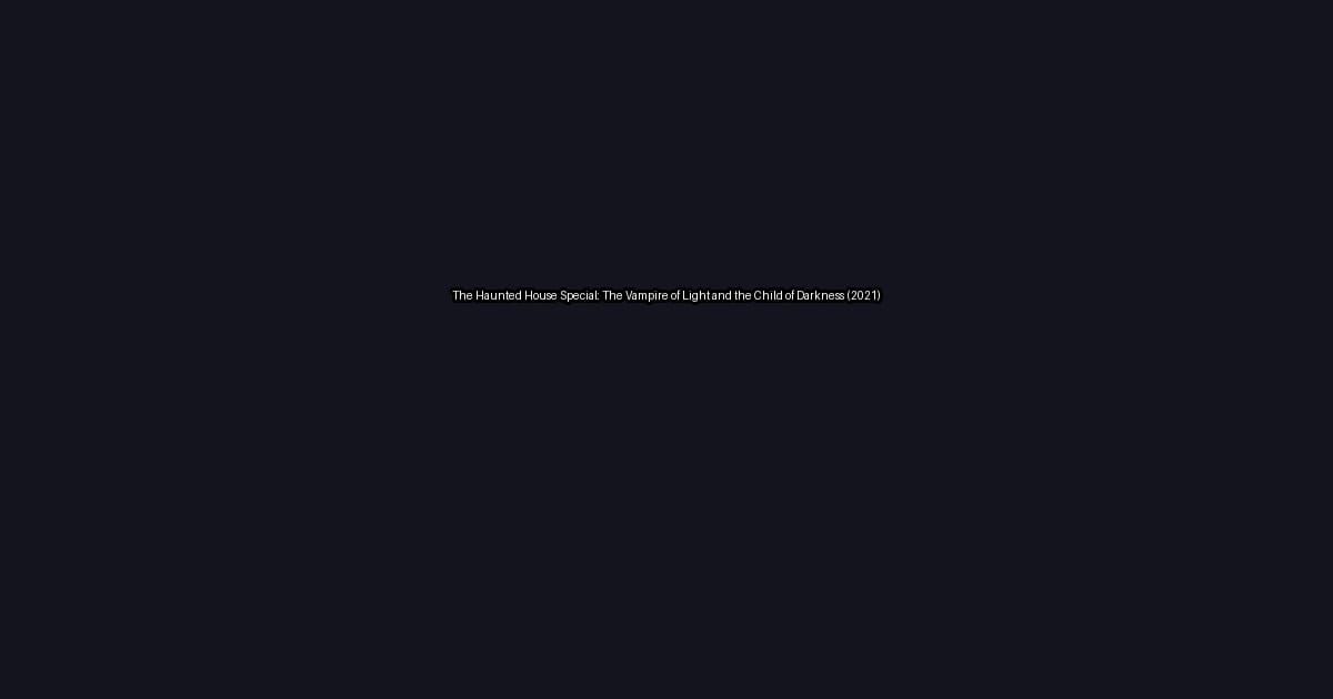 The Haunted House Special: The Vampire of Light and the Child of Darkness (2021)